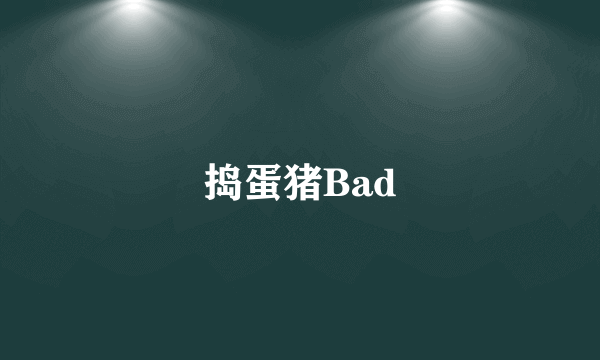 捣蛋猪Bad