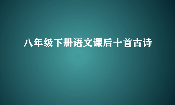 八年级下册语文课后十首古诗