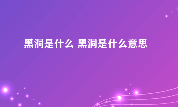 黑洞是什么 黑洞是什么意思