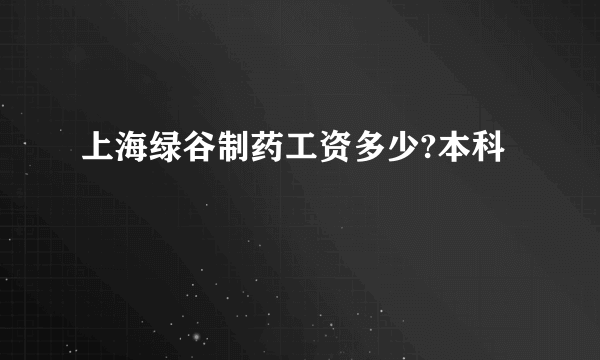 上海绿谷制药工资多少?本科