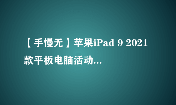 【手慢无】苹果iPad 9 2021款平板电脑活动售价1839元 大降价