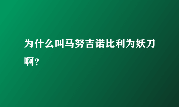 为什么叫马努吉诺比利为妖刀啊？