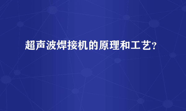 超声波焊接机的原理和工艺？