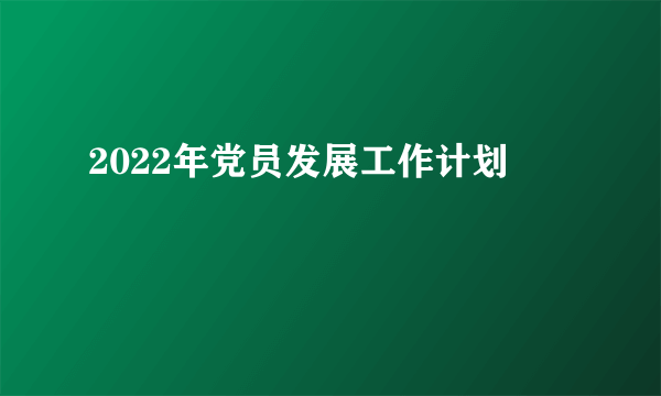 2022年党员发展工作计划