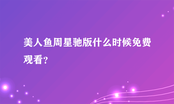 美人鱼周星驰版什么时候免费观看？