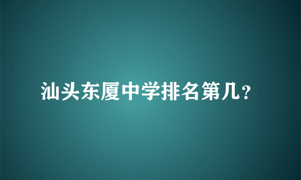 汕头东厦中学排名第几？