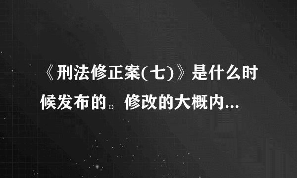 《刑法修正案(七)》是什么时候发布的。修改的大概内容是什么？