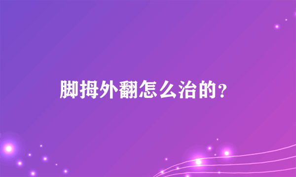 脚拇外翻怎么治的？