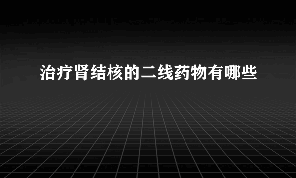 治疗肾结核的二线药物有哪些