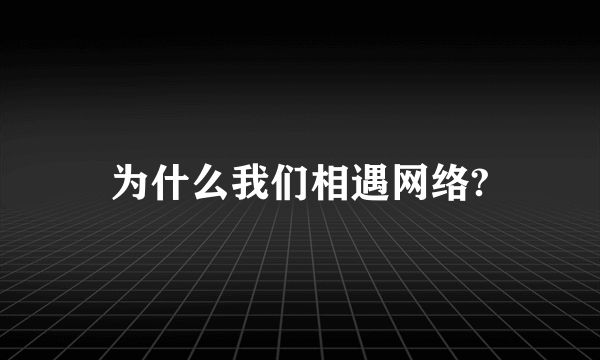 为什么我们相遇网络?