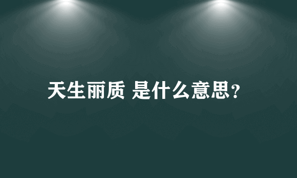 天生丽质 是什么意思？