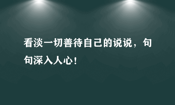 看淡一切善待自己的说说，句句深入人心！