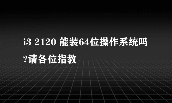 i3 2120 能装64位操作系统吗?请各位指教。