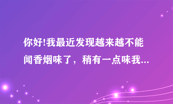 你好!我最近发现越来越不能闻香烟味了，稍有一点味我就觉得呼吸困难且咳嗽，请问是我肺部有问题了吗