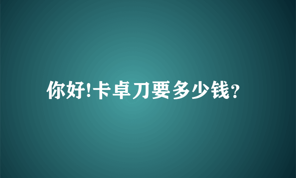 你好!卡卓刀要多少钱？