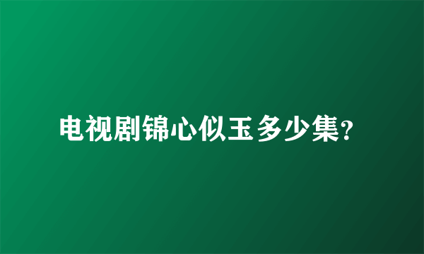 电视剧锦心似玉多少集？