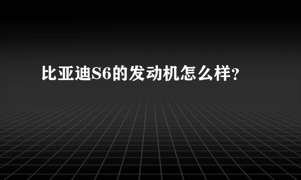 比亚迪S6的发动机怎么样？