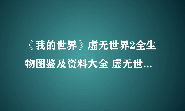 《我的世界》虚无世界2全生物图鉴及资料大全 虚无世界2怪物图鉴