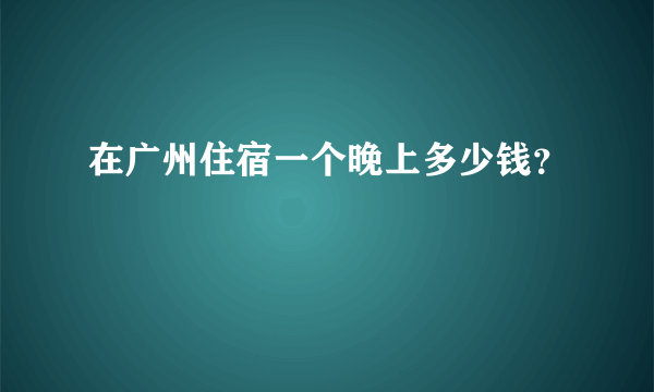 在广州住宿一个晚上多少钱？