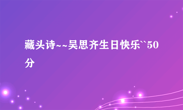 藏头诗~~吴思齐生日快乐``50分