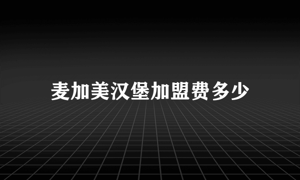 麦加美汉堡加盟费多少