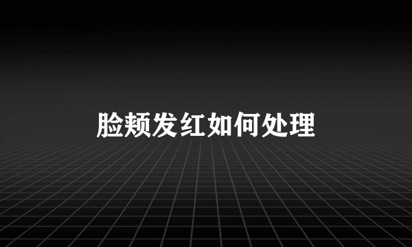 脸颊发红如何处理