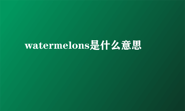 watermelons是什么意思