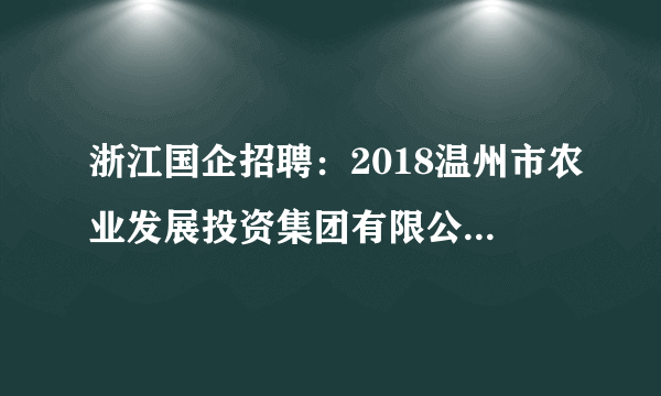 浙江国企招聘：2018温州市农业发展投资集团有限公司招聘管理岗7名公告