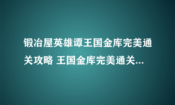 锻冶屋英雄谭王国金库完美通关攻略 王国金库完美通关选择指南