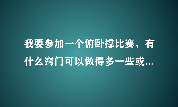 我要参加一个俯卧撑比赛，有什么窍门可以做得多一些或者是训练方法？