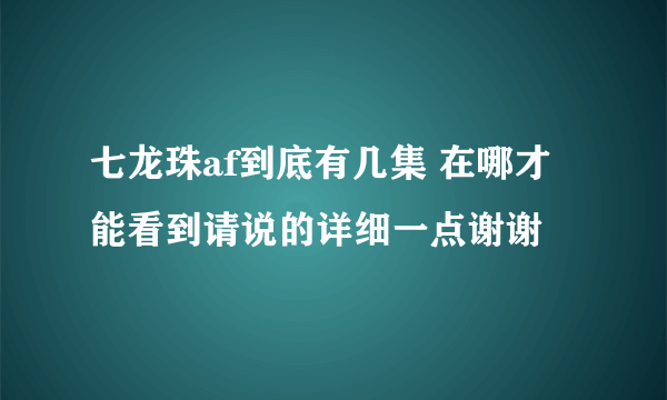 七龙珠af到底有几集 在哪才能看到请说的详细一点谢谢