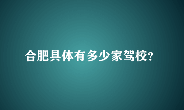 合肥具体有多少家驾校？