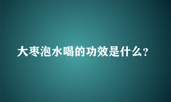 大枣泡水喝的功效是什么？