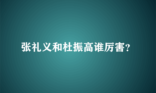 张礼义和杜振高谁厉害？