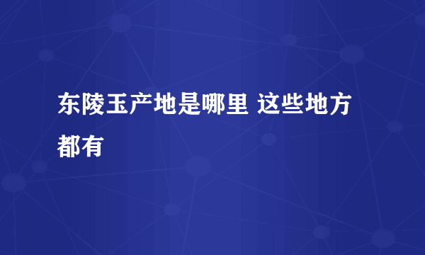 东陵玉产地是哪里 这些地方都有