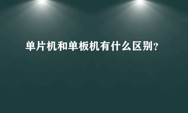 单片机和单板机有什么区别？