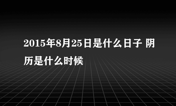 2015年8月25日是什么日子 阴历是什么时候