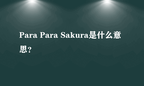 Para Para Sakura是什么意思？