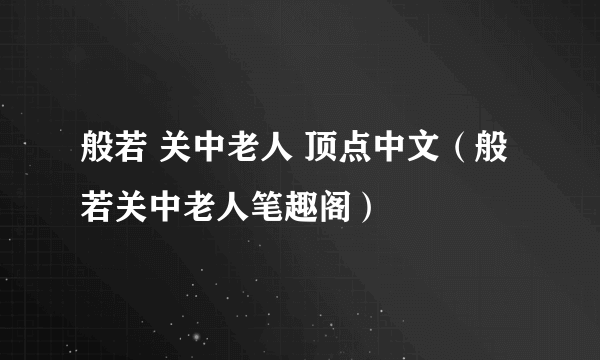 般若 关中老人 顶点中文（般若关中老人笔趣阁）