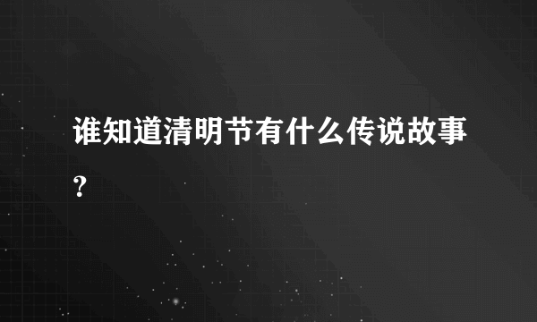 谁知道清明节有什么传说故事？