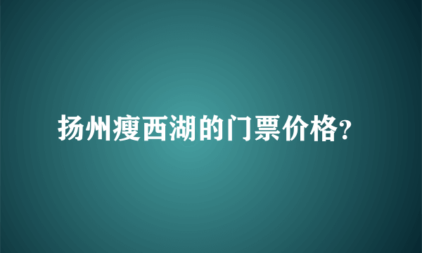 扬州瘦西湖的门票价格？