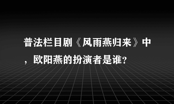 普法栏目剧《风雨燕归来》中，欧阳燕的扮演者是谁？