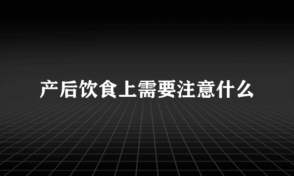 产后饮食上需要注意什么