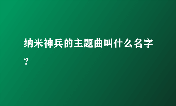 纳米神兵的主题曲叫什么名字？