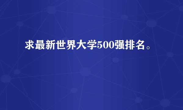 求最新世界大学500强排名。