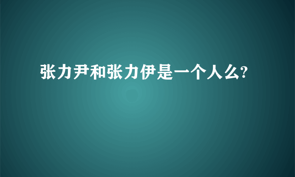 张力尹和张力伊是一个人么?