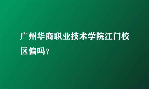 广州华商职业技术学院江门校区偏吗？