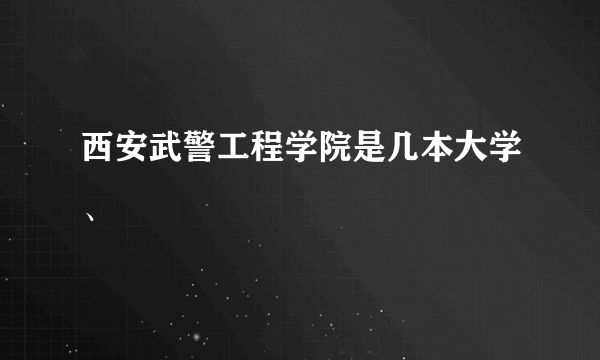 西安武警工程学院是几本大学、