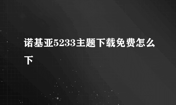 诺基亚5233主题下载免费怎么下