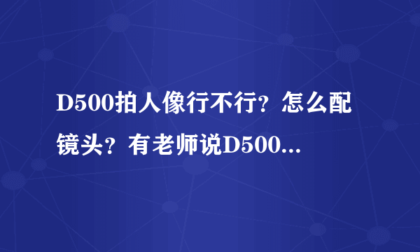 D500拍人像行不行？怎么配镜头？有老师说D500拍人像有点别扭？